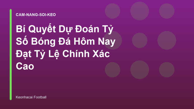 Bí Quyết Dự Đoán Tỷ Số Bóng Đá Hôm Nay Đạt Tỷ Lệ Chính Xác Cao