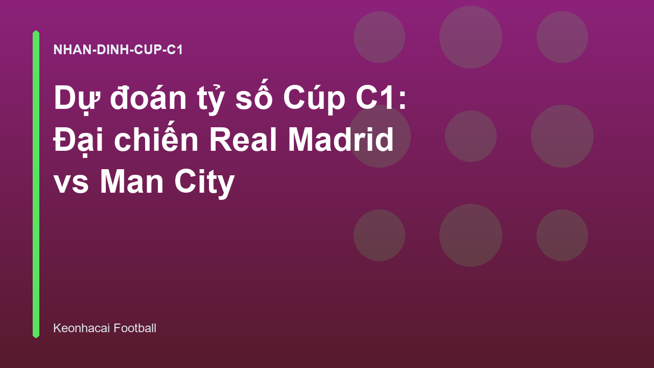 Dự đoán tỷ số Cúp C1: Đại chiến Real Madrid vs Man City