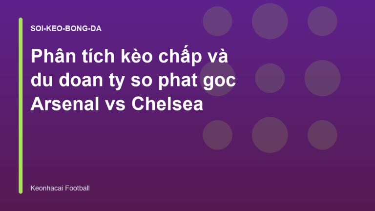 Phân tích kèo chấp và du doan ty so phat goc Arsenal vs Chelsea