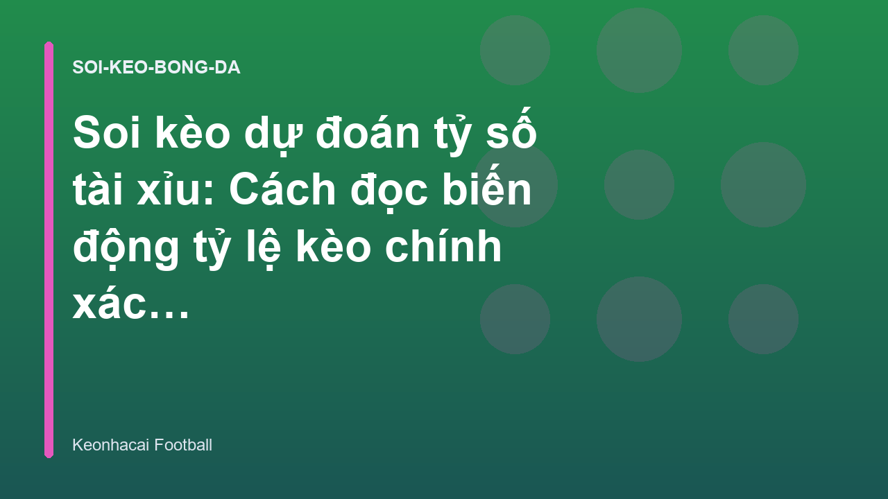 Soi kèo dự đoán tỷ số tài xỉu: Cách đọc biến động tỷ lệ kèo chính xác | Keonhacai Football